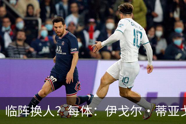 临阵换人？每体：伊戈尔·蒂亚戈取代库尼亚，将首发出战摩洛哥