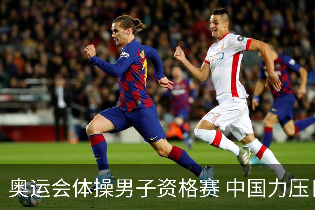 奥运会体操男子资格赛 中国力压日本排名第一晋级