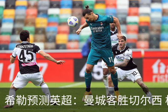希勒预测英超：曼城客胜切尔西 枪手红军热刺皆胜