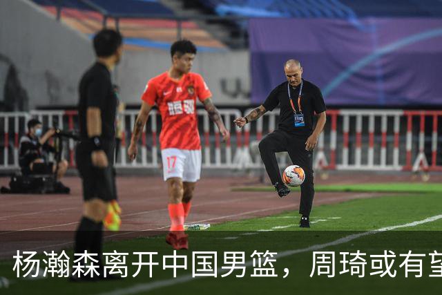 杨瀚森离开中国男篮，周琦或有望重返国家队