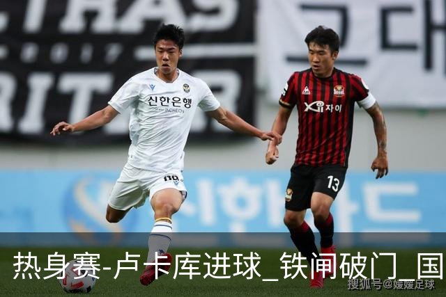 热身赛-卢卡库进球 铁闸破门 国际米兰2-4负黄潜