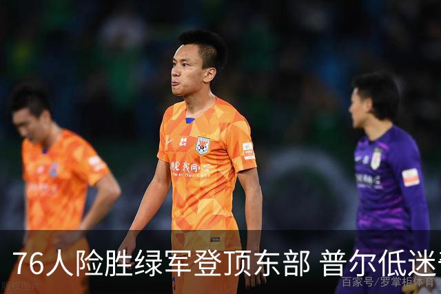 76人险胜绿军登顶东部 普尔低迷奇才力克黄蜂